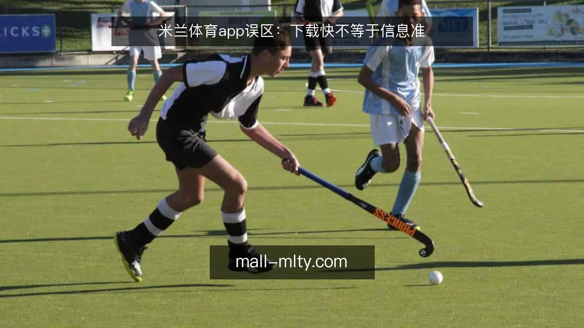 米兰体育app误区:下载快不等于信息准