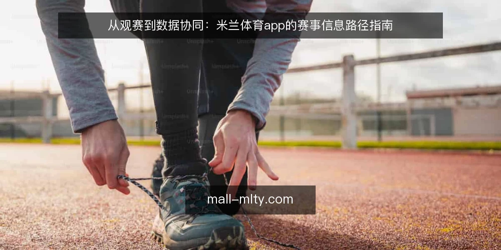 从观赛到数据协同:米兰体育app的赛事信息路径指南 — 赛事信息获取的常见痛点 配图