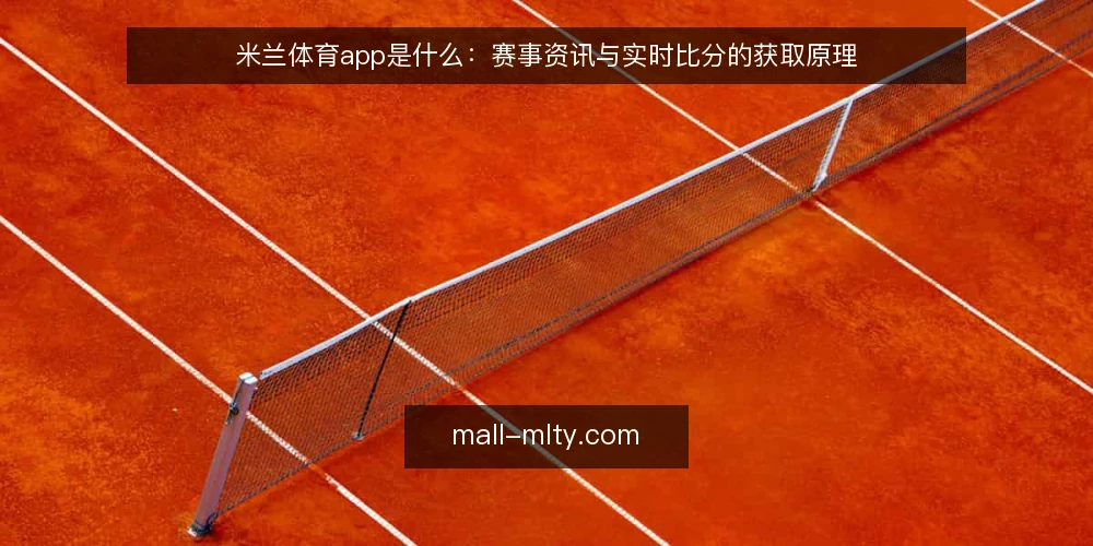 米兰体育app是什么:赛事资讯与实时比分的获取原理 — 米兰体育app是什么:定义与核心功能 配图