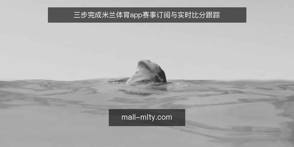 三步完成米兰体育app赛事订阅与实时比分跟踪 — 准备阶段:确认设备与网络环境 配图