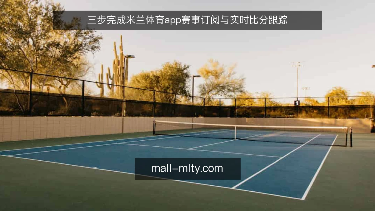 三步完成米兰体育app赛事订阅与实时比分跟踪