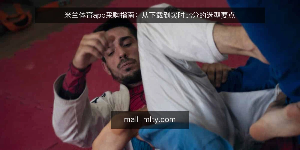 米兰体育app采购指南:从下载到实时比分的选型要点 — 赛事资讯获取的常见瓶颈 配图