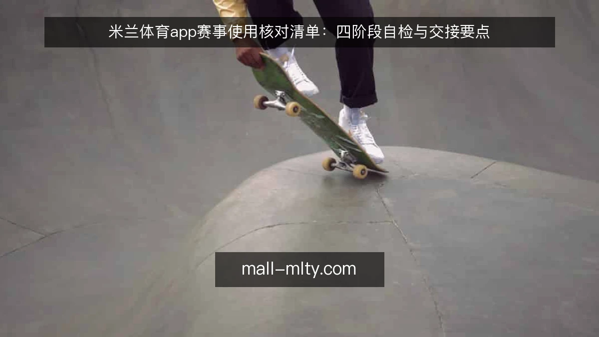 米兰体育app赛事使用核对清单：四阶段自检与交接要点