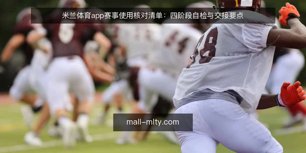 米兰体育app赛事使用核对清单:四阶段自检与交接要点 — 基线核对:确认当前赛事信息需求与使用场景 配图
