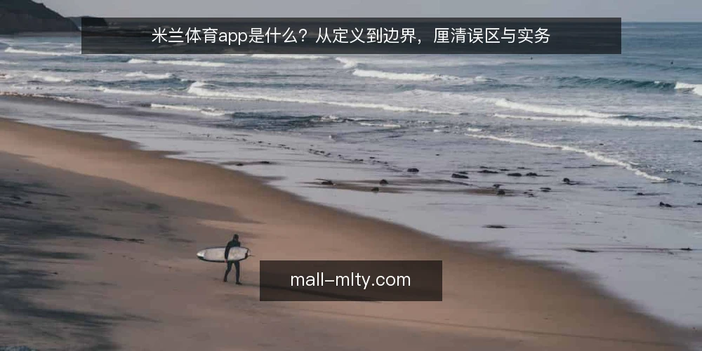 米兰体育app是什么?从定义到边界,厘清误区与实务 — 定义与核心机制:米兰体育app指什么 配图
