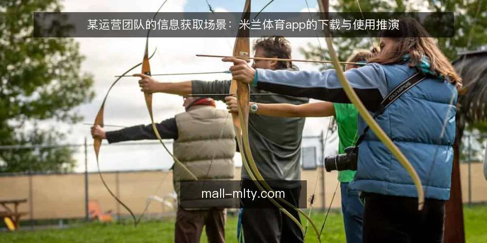 某运营团队的信息获取场景:米兰体育app的下载与使用推演 — 场景设定:团队的信息需求与现有工具 配图
