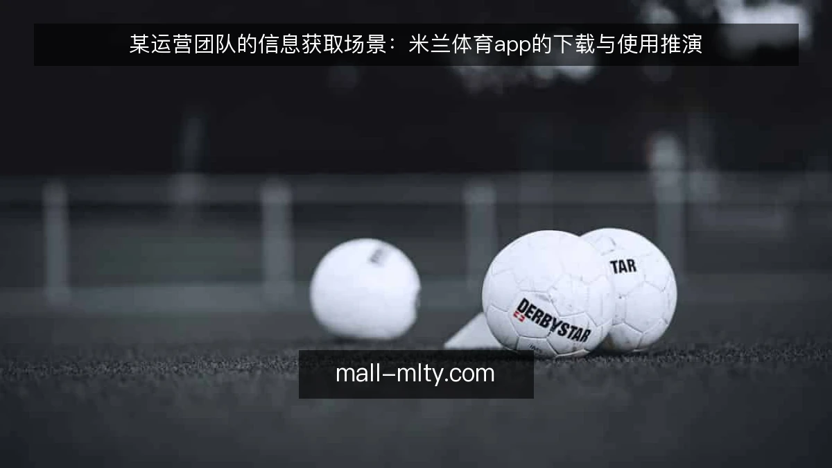 某运营团队的信息获取场景:米兰体育app的下载与使用推演