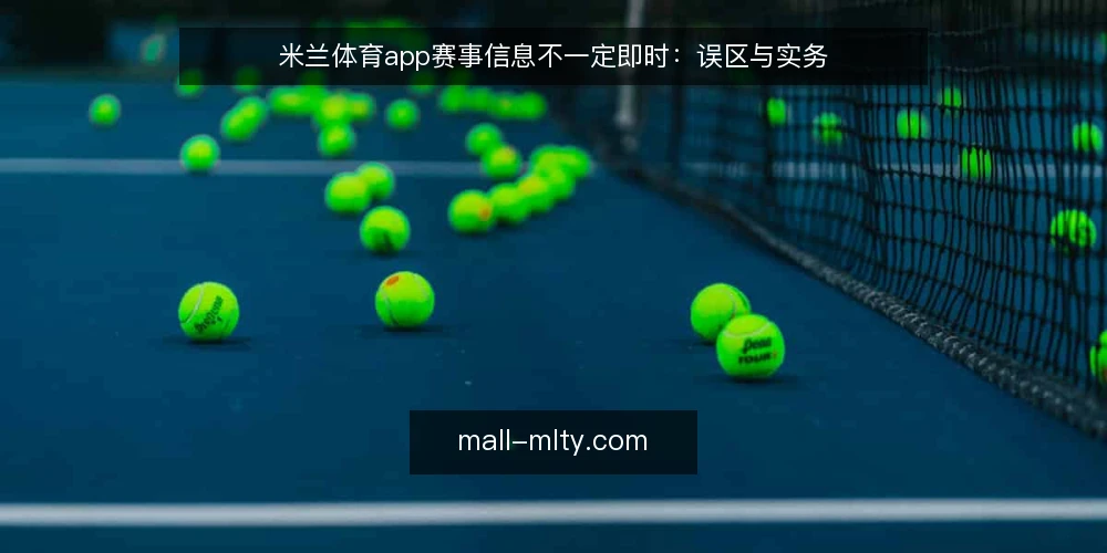 米兰体育app赛事信息不一定即时:误区与实务 — 误区:实时比分等于毫秒级推送 配图