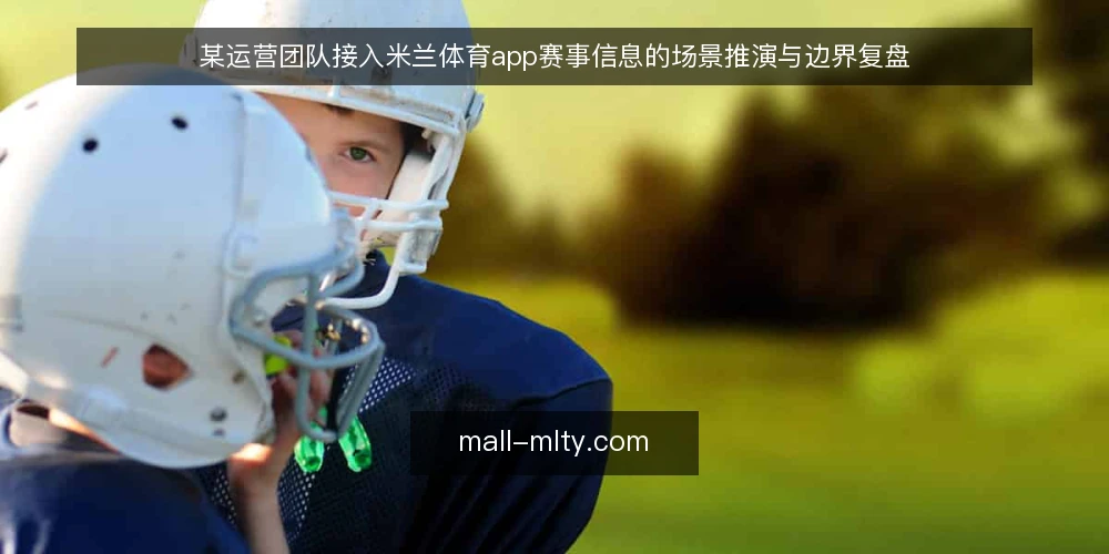 某运营团队接入米兰体育app赛事信息的场景推演与边界复盘 — 场景信号:何时需要接入米兰体育app 配图