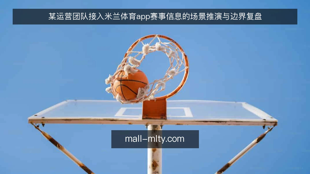 某运营团队接入米兰体育app赛事信息的场景推演与边界复盘