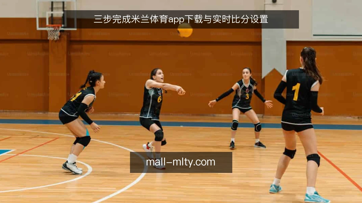 三步完成米兰体育app下载与实时比分设置