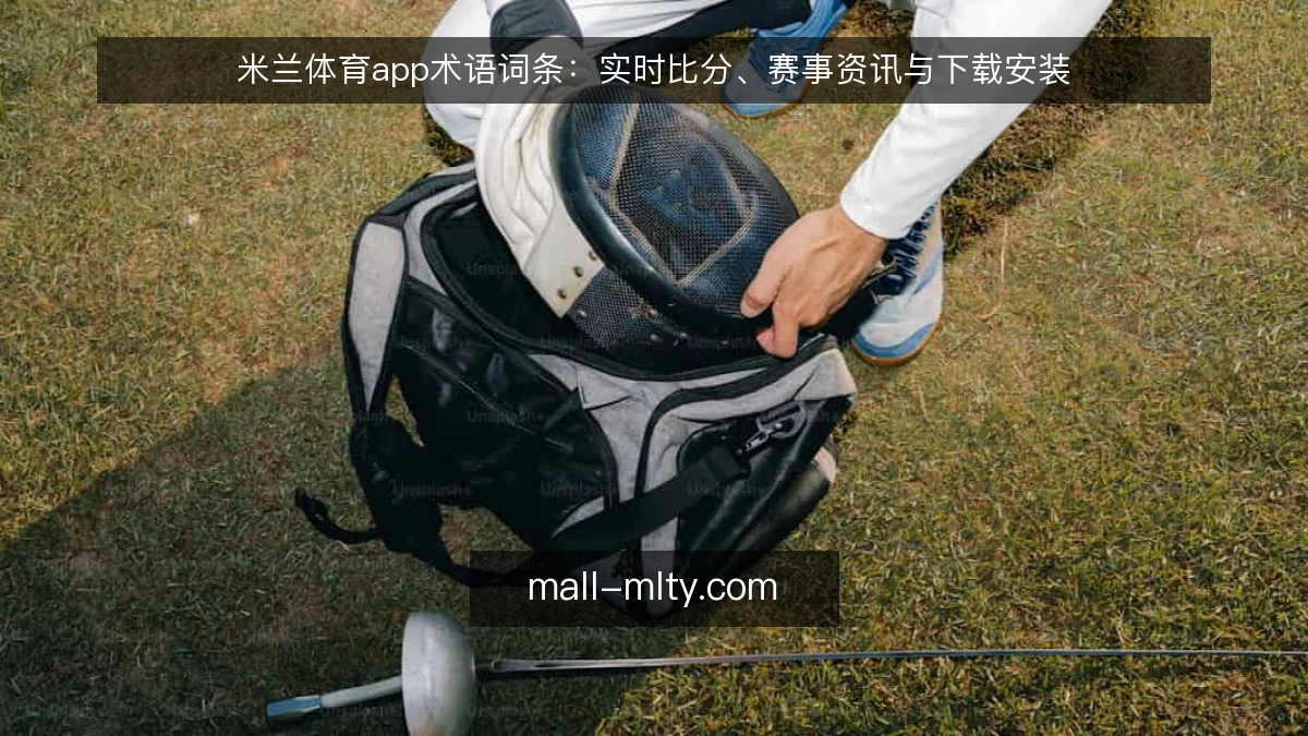 米兰体育app术语词条：实时比分、赛事资讯与下载安装