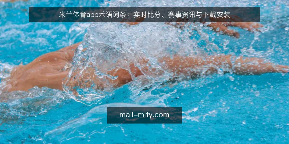 米兰体育app术语词条：实时比分、赛事资讯与下载安装 — 米兰体育app是什么？ 配图