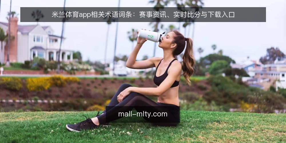 米兰体育app相关术语词条:赛事资讯、实时比分与下载入口 — 米兰体育app术语:定义与使用场景 配图