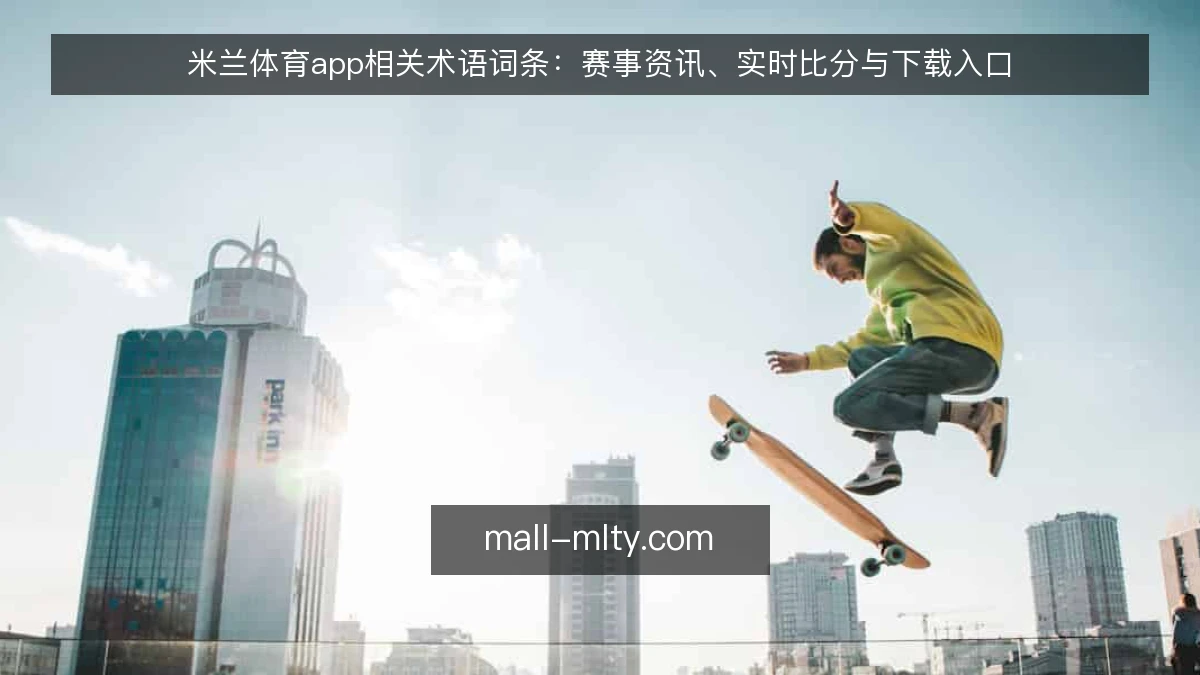 米兰体育app相关术语词条：赛事资讯、实时比分与下载入口