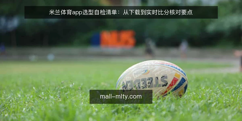 米兰体育app选型自检清单：从下载到实时比分核对要点 — 需求界定：先明确你要的信息层级 配图
