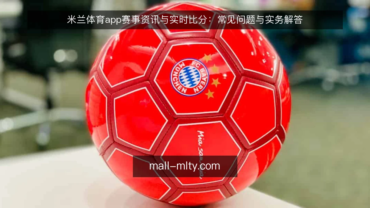 米兰体育app赛事资讯与实时比分：常见问题与实务解答