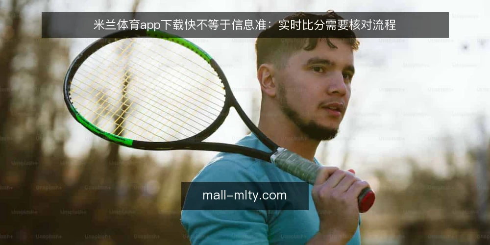 米兰体育app下载快不等于信息准：实时比分需要核对流程 — 运营痛点：下载后实时比分仍对不上 配图