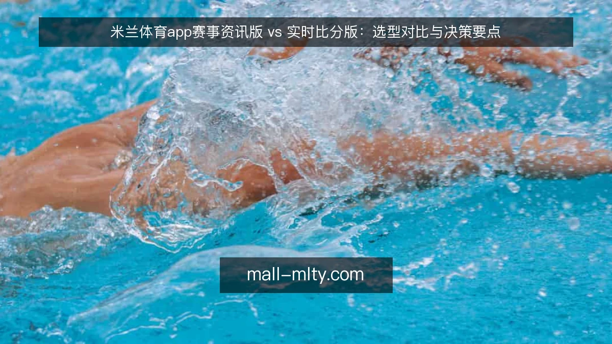 米兰体育app赛事资讯版 vs 实时比分版：选型对比与决策要点