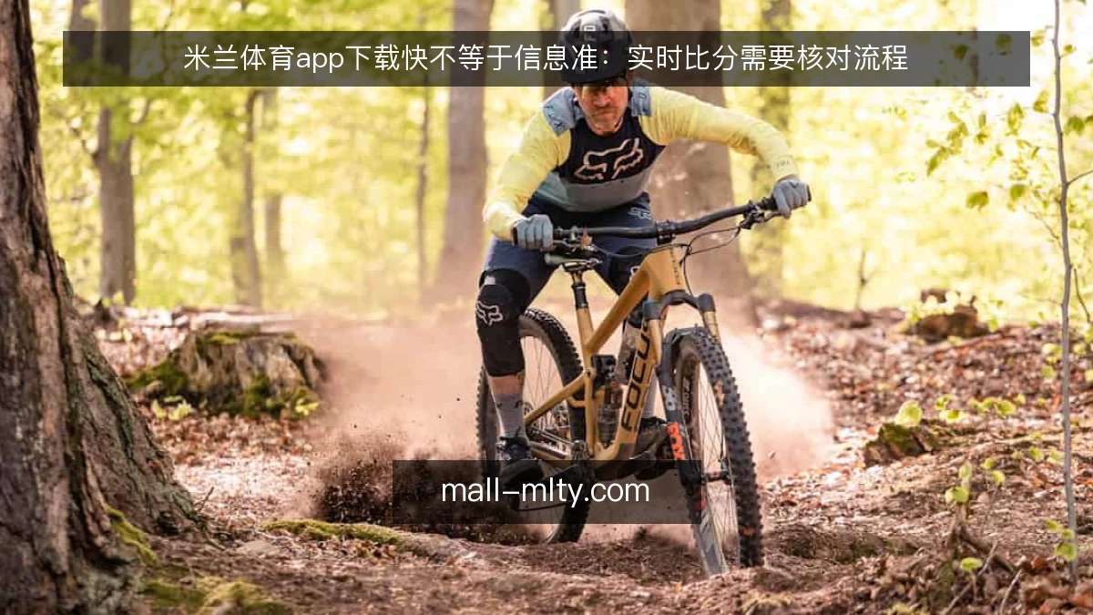 米兰体育app下载快不等于信息准：实时比分需要核对流程