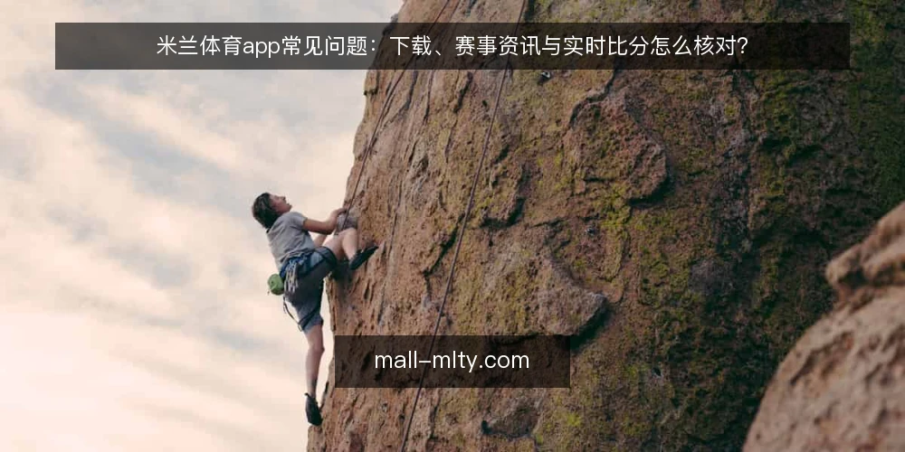 米兰体育app常见问题:下载、赛事资讯与实时比分怎么核对? — 先弄清:米兰体育app解决的是什么问题? 配图