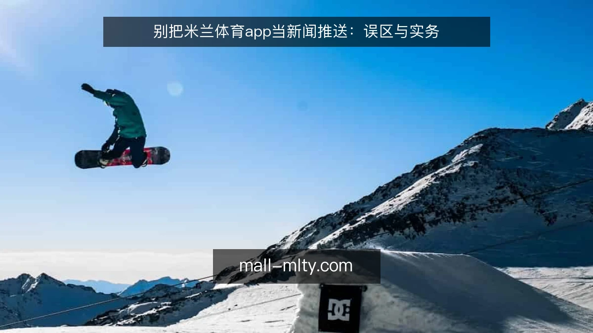 别把米兰体育app当新闻推送:误区与实务