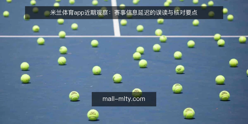 米兰体育app近期观察：赛事信息延迟的误读与核对要点 — 近期赛事信息延迟的集中表现 配图