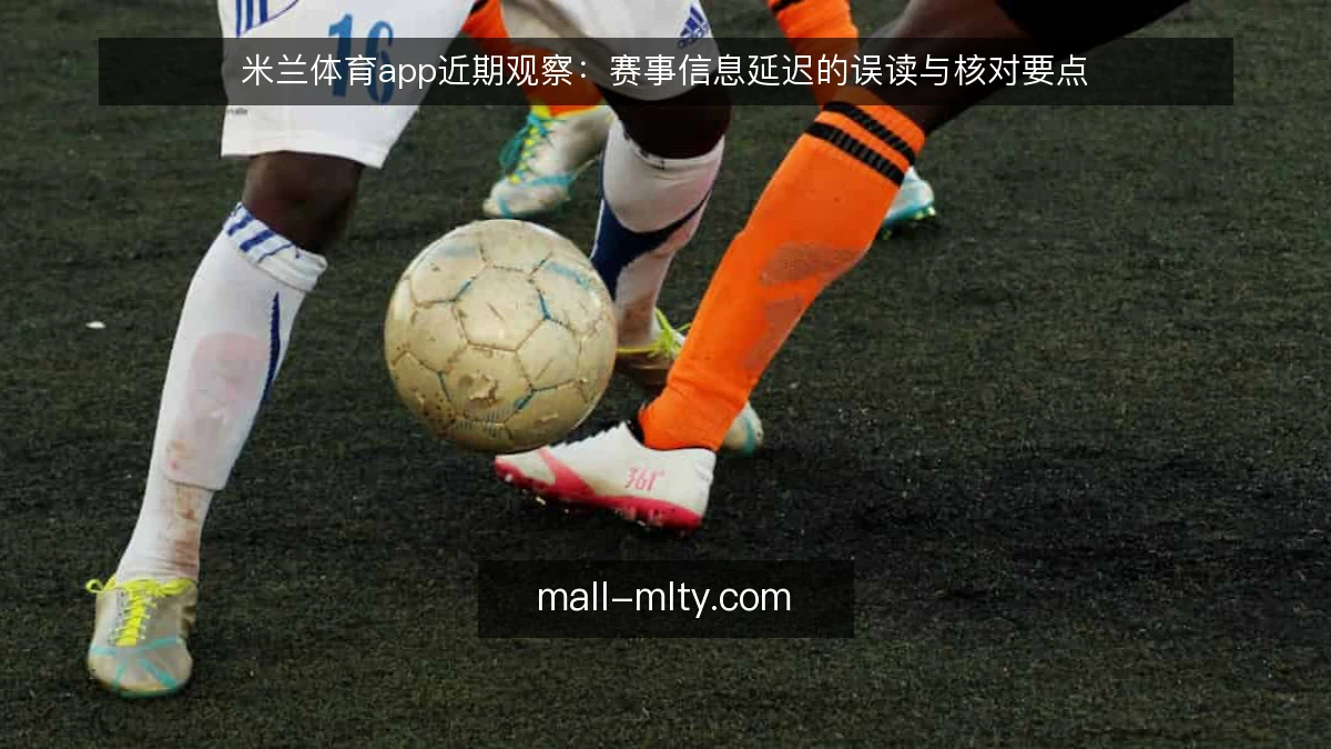 米兰体育app近期观察：赛事信息延迟的误读与核对要点