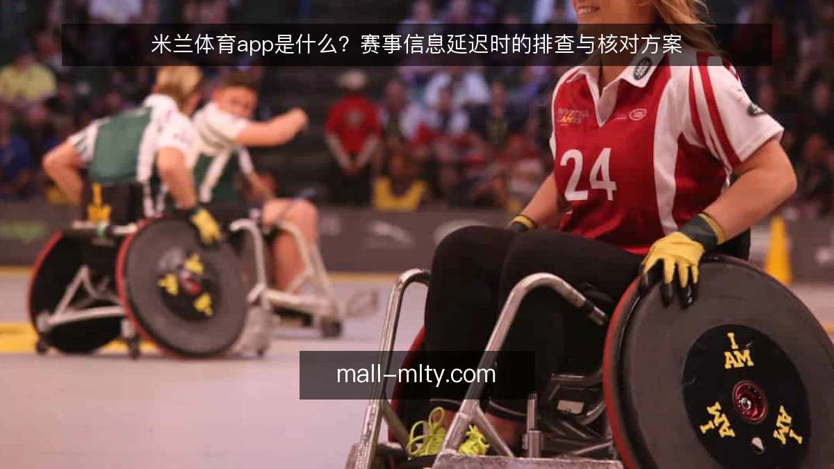 米兰体育app是什么？赛事信息延迟时的排查与核对方案
