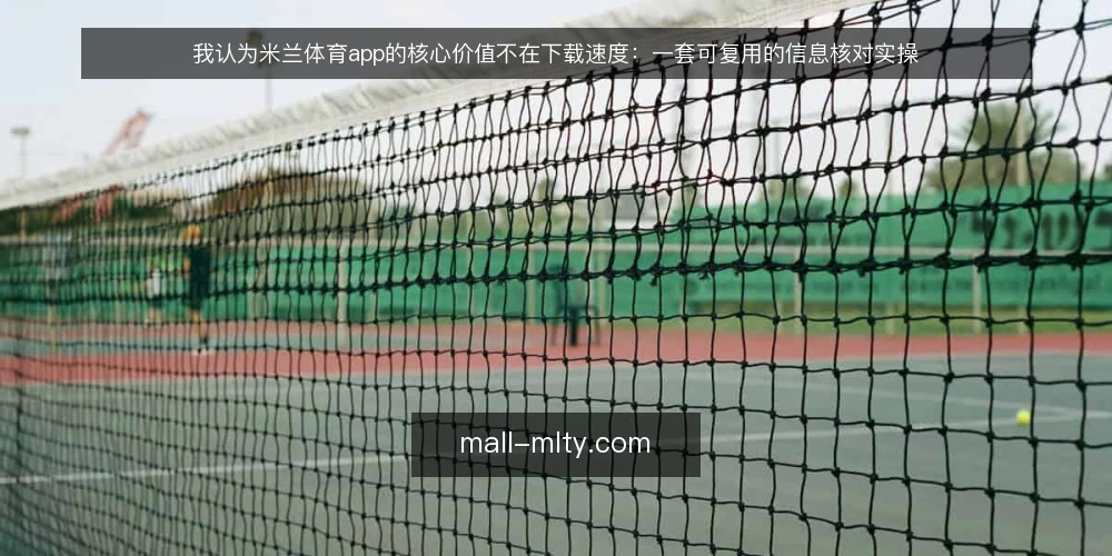 我认为米兰体育app的核心价值不在下载速度:一套可复用的信息核对实操 — 先定需求边界:明确你要的是资讯还是实时比分 配图