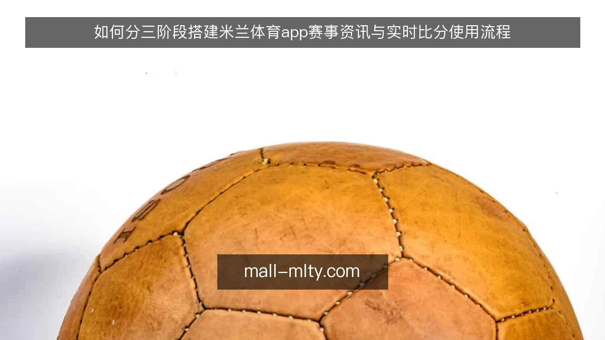 如何分三阶段搭建米兰体育app赛事资讯与实时比分使用流程
