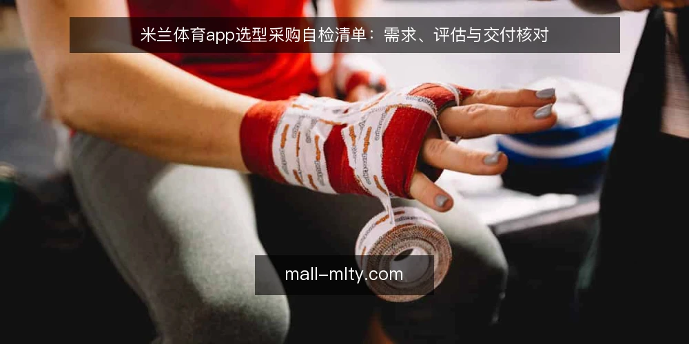 米兰体育app选型采购自检清单：需求、评估与交付核对 — 需求定义：先写清楚要解决什么问题 配图