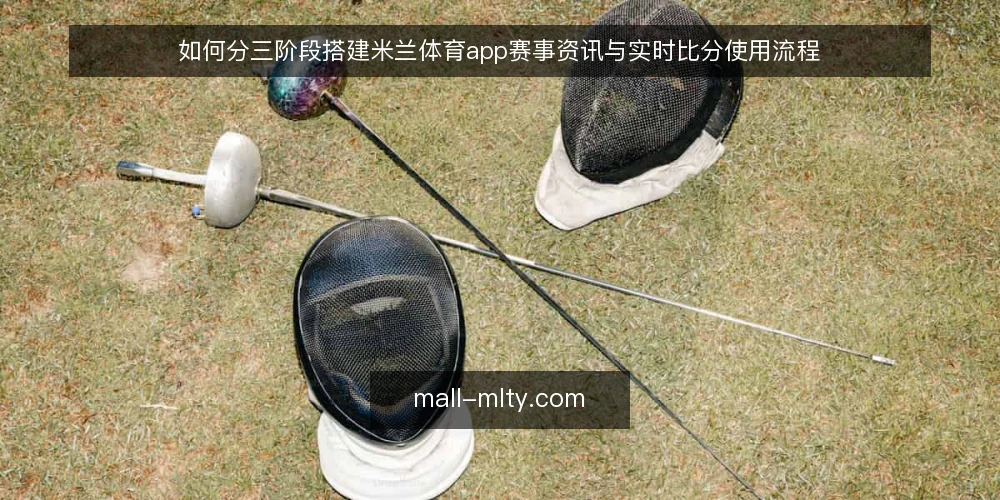 如何分三阶段搭建米兰体育app赛事资讯与实时比分使用流程 — 先做基线盘点：明确你要看什么赛事资讯 配图