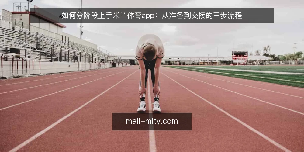 如何分阶段上手米兰体育app：从准备到交接的三步流程 — 先定使用基线：明确赛事信息需求与设备准备 配图